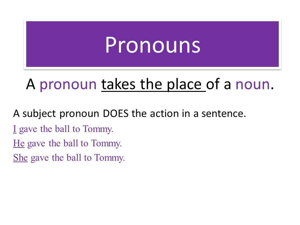 Pronouns A pronoun takes the place of a noun. A subject pronoun DOES the action in a sentence.