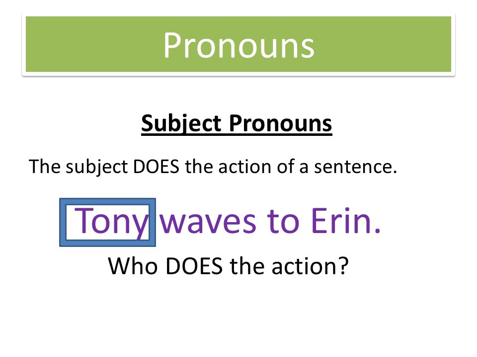 Pronouns Subject Pronouns The subject DOES the action of a sentence.