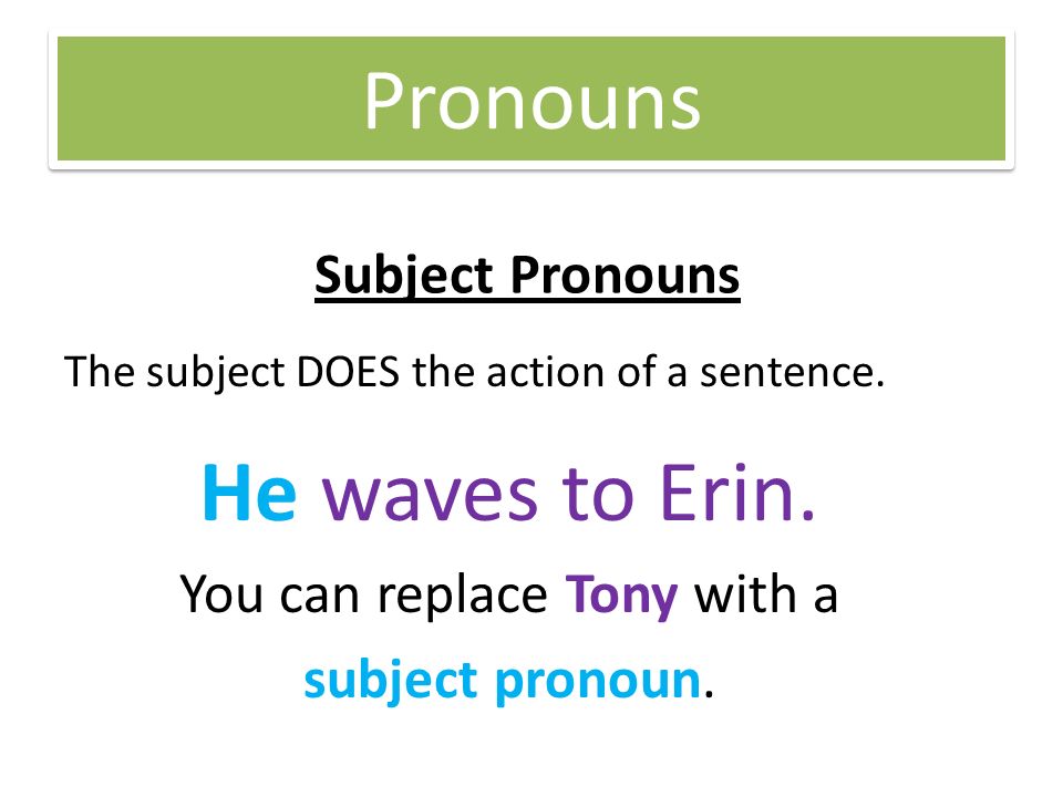 Pronouns Subject Pronouns The subject DOES the action of a sentence.