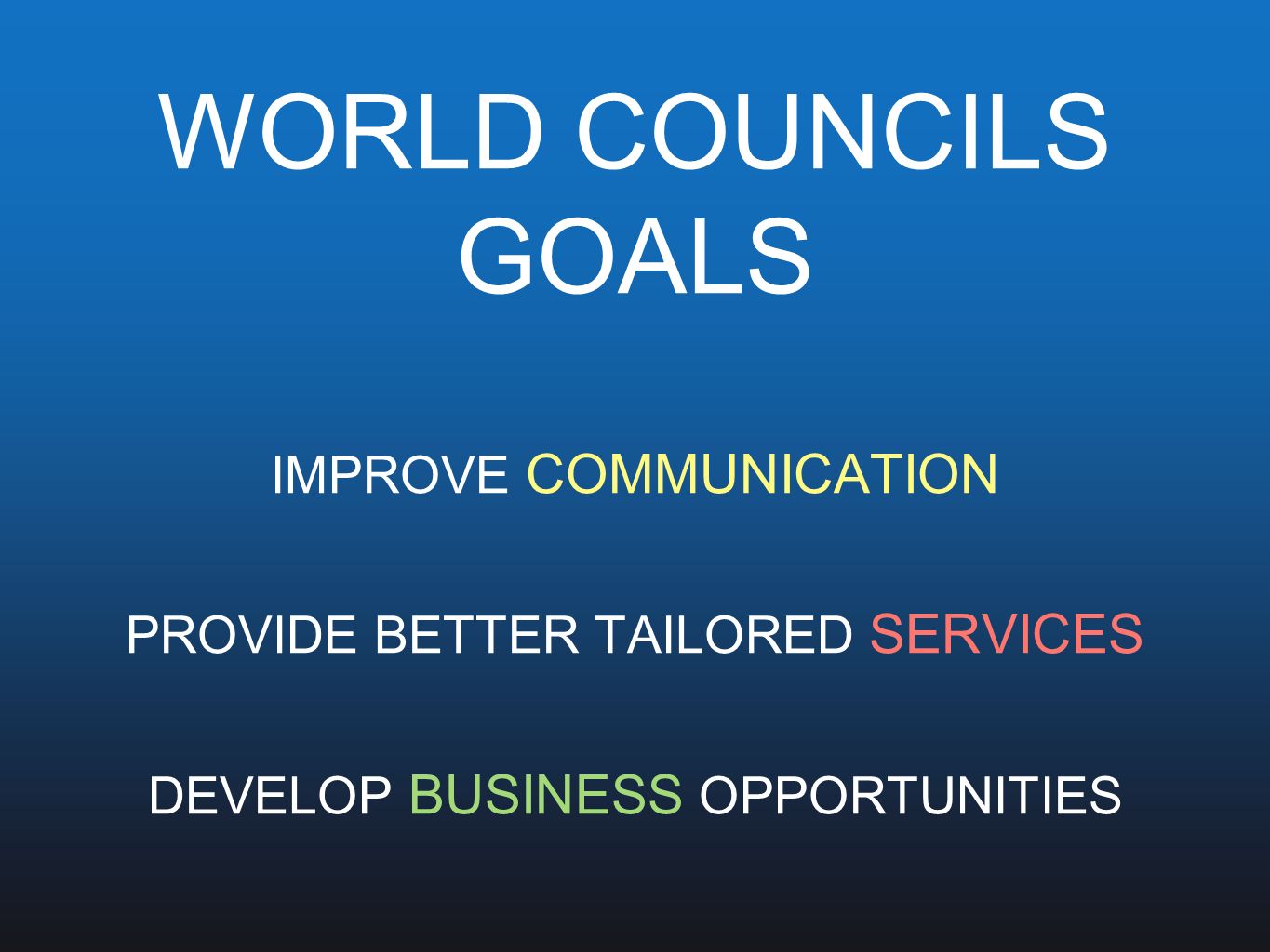 WORLD COUNCILS GOALS IMPROVE COMMUNICATION PROVIDE BETTER TAILORED SERVICES DEVELOP BUSINESS OPPORTUNITIES