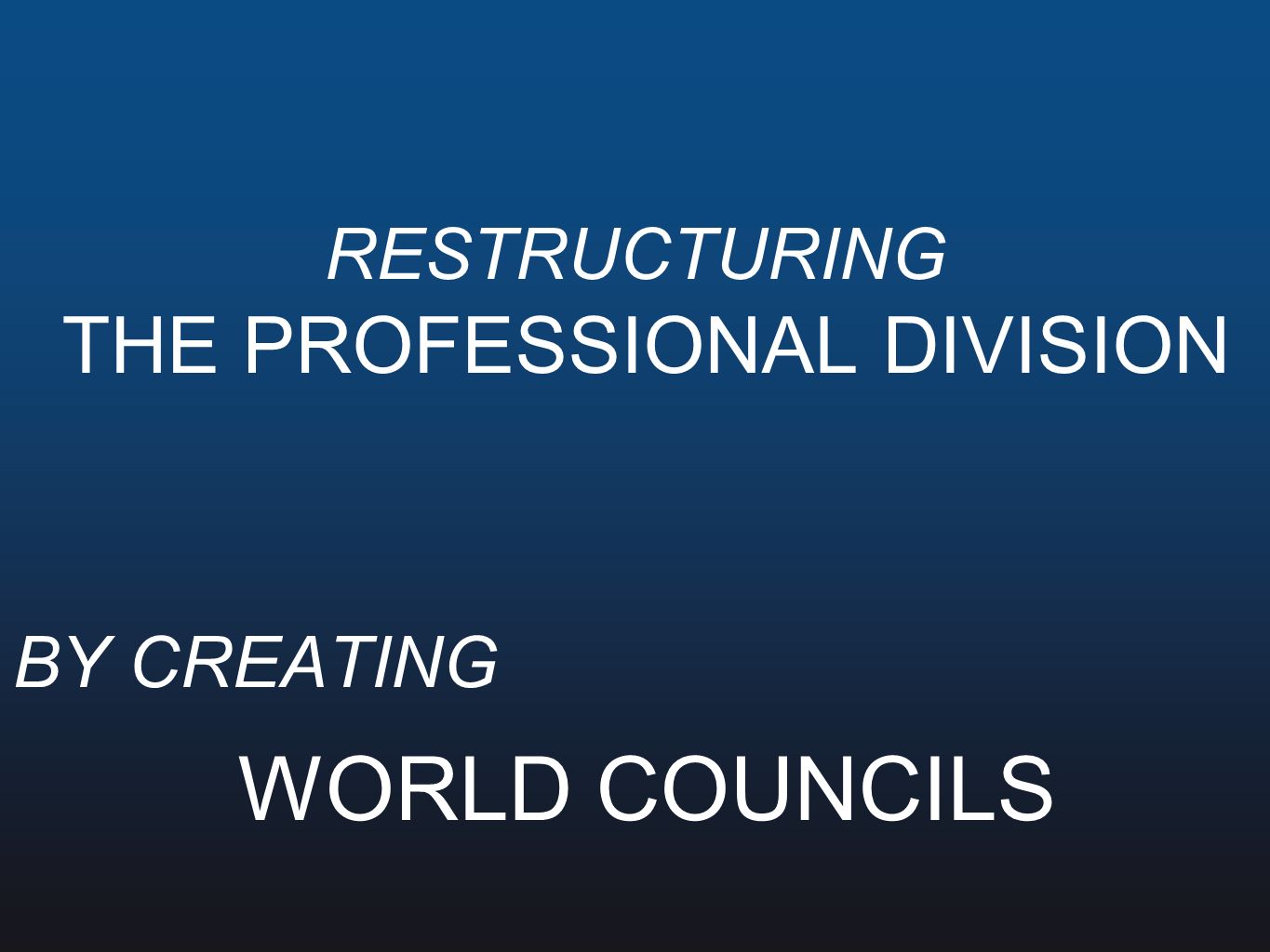 RESTRUCTURING THE PROFESSIONAL DIVISION BY CREATING WORLD COUNCILS
