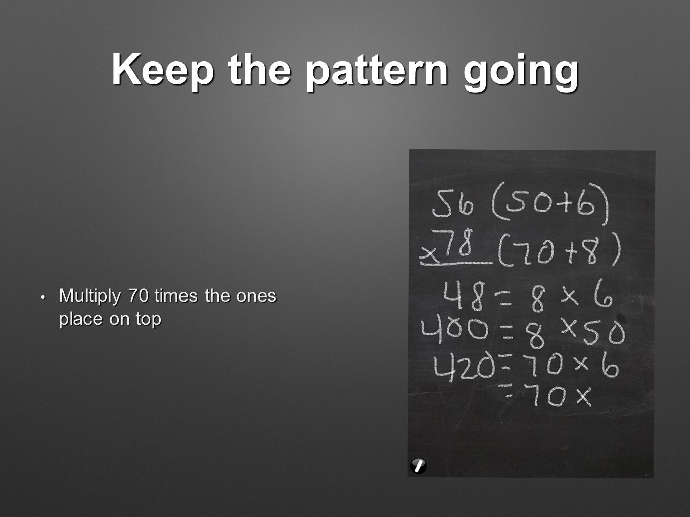 Keep the pattern going Multiply 70 times the ones place on top Multiply 70 times the ones place on top