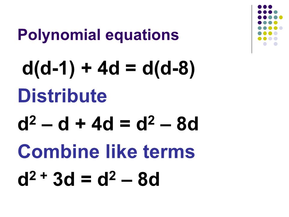 Polynomial equations d(d-1) + 4d = d(d-8) Distribute d 2 – d + 4d = d 2 – 8d Combine like terms d 2 + 3d = d 2 – 8d