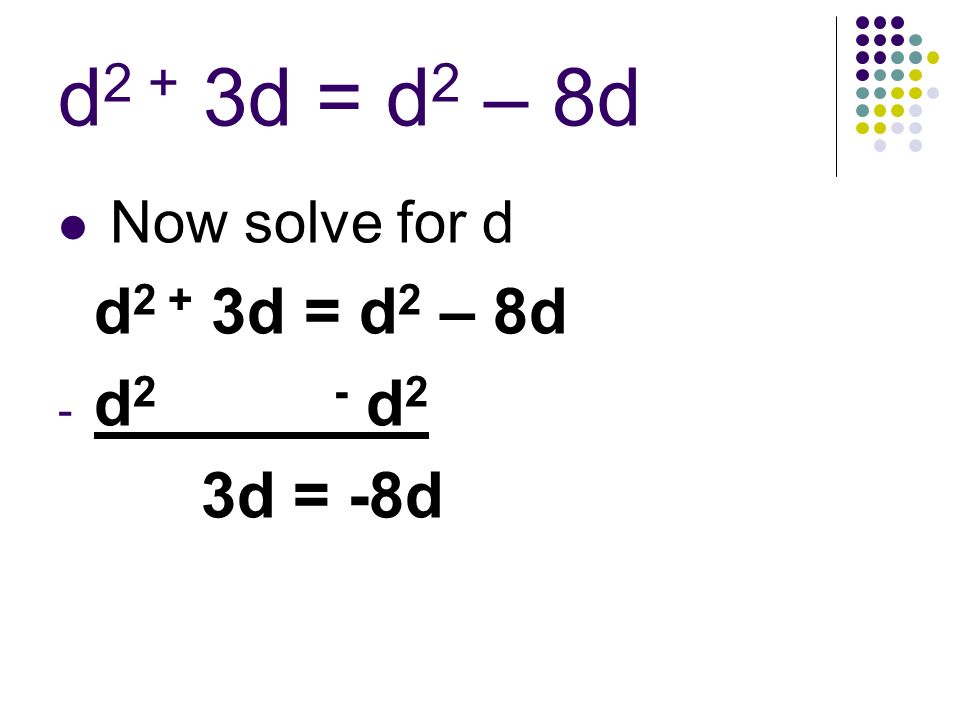 Now solve for d d 2 + 3d = d 2 – 8d - d 2 3d = -8d