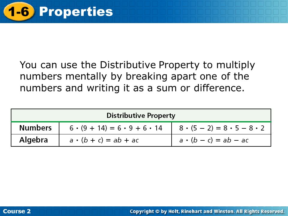 Course Properties You can use the Distributive Property to multiply numbers mentally by breaking apart one of the numbers and writing it as a sum or difference.