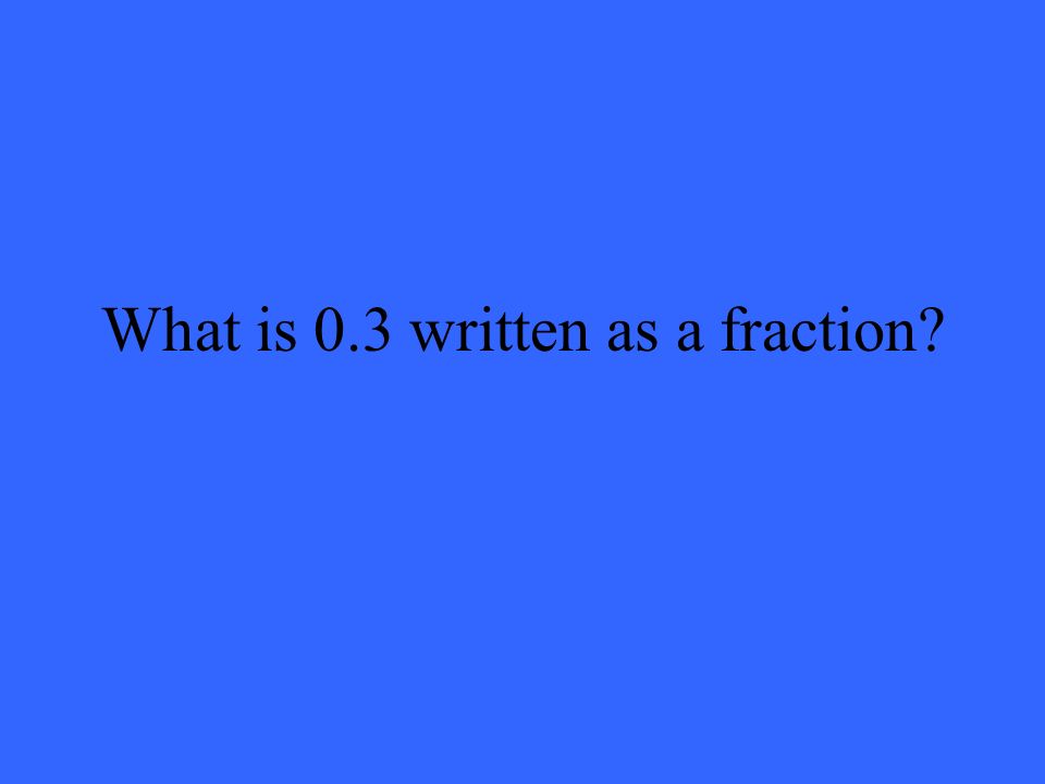 What is 0.3 written as a fraction