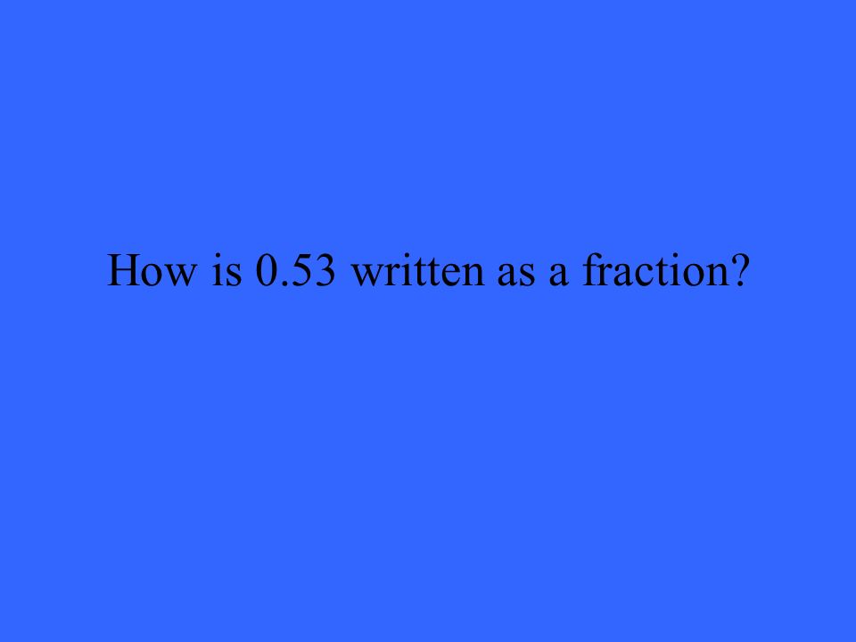 How is 0.53 written as a fraction