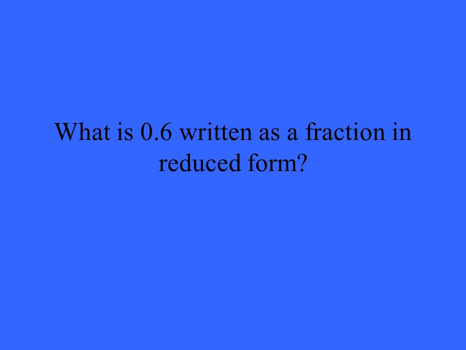 What is 0.6 written as a fraction in reduced form