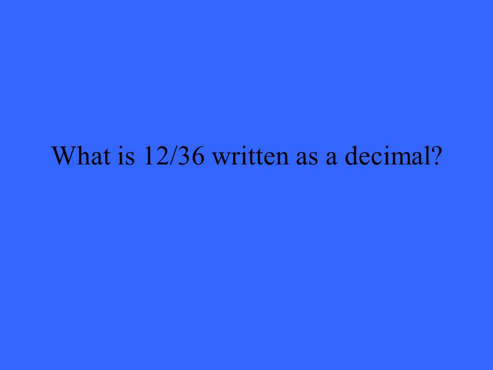 What is 12/36 written as a decimal