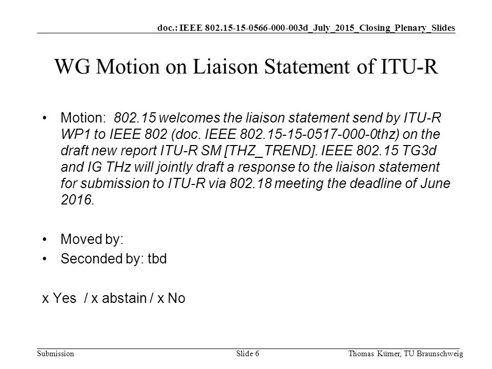 doc.: IEEE d_July_2015_Closing_Plenary_Slides Submission Thomas Kürner, TU BraunschweigSlide 6 WG Motion on Liaison Statement of ITU-R Motion: welcomes the liaison statement send by ITU-R WP1 to IEEE 802 (doc.