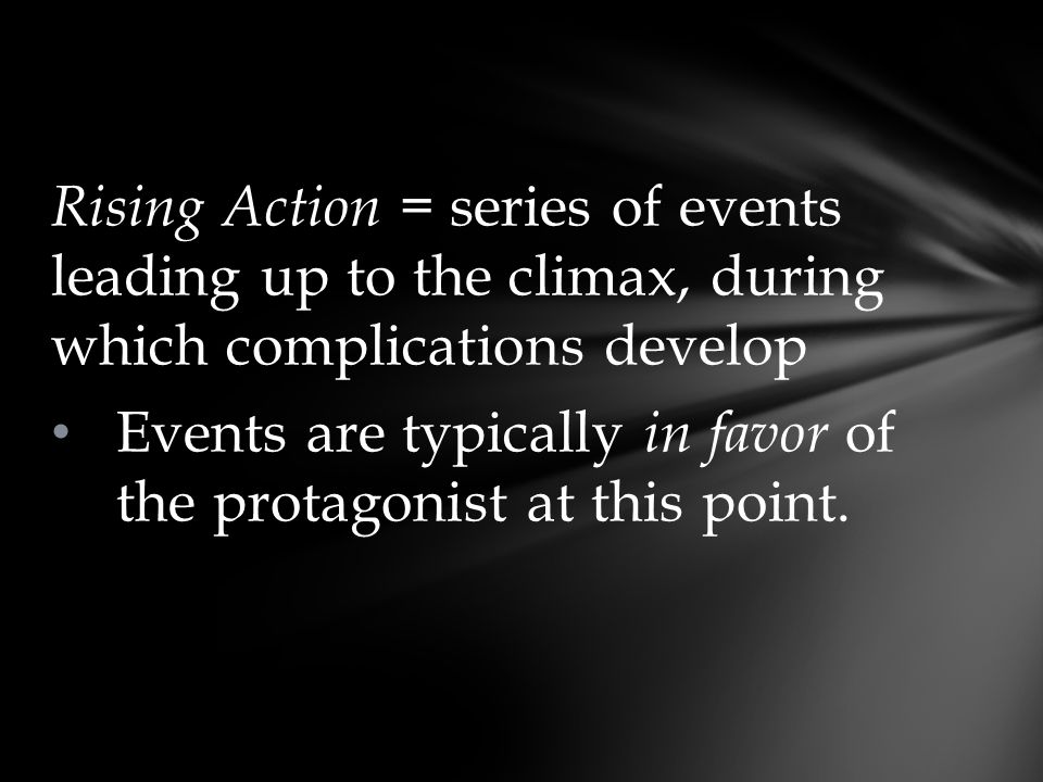 Rising Action = series of events leading up to the climax, during which complications develop Events are typically in favor of the protagonist at this point.