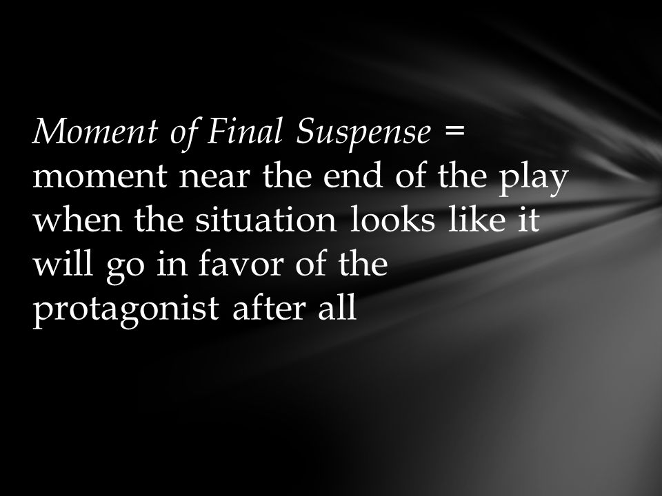 Moment of Final Suspense = moment near the end of the play when the situation looks like it will go in favor of the protagonist after all