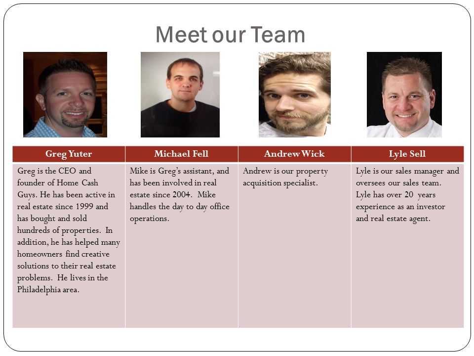 Meet our Team Greg YuterMichael FellAndrew WickLyle Sell Greg is the CEO and founder of Home Cash Guys.