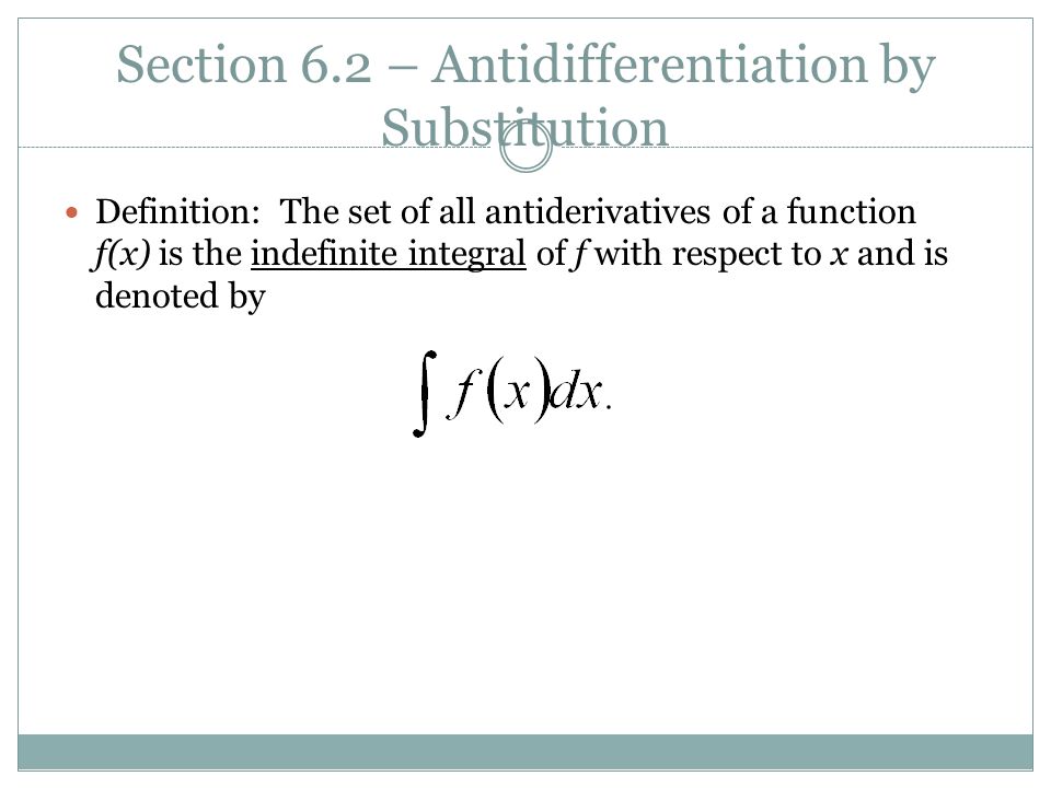 Section 6.2 – Antidifferentiation by Substitution Definition: The set of all antiderivatives of a function f(x) is the indefinite integral of f with respect to x and is denoted by