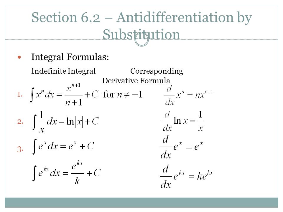 Section 6.2 – Antidifferentiation by Substitution Integral Formulas: Indefinite IntegralCorresponding Derivative Formula 1.