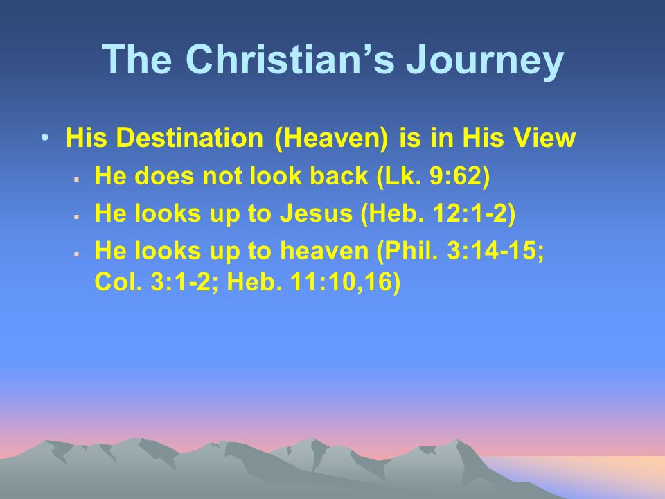 The Christian’s Journey His Destination (Heaven) is in His View  He does not look back (Lk.