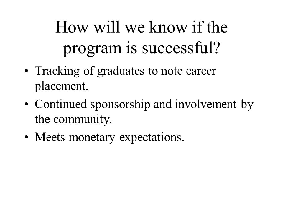 How will we know if the program is successful. Tracking of graduates to note career placement.