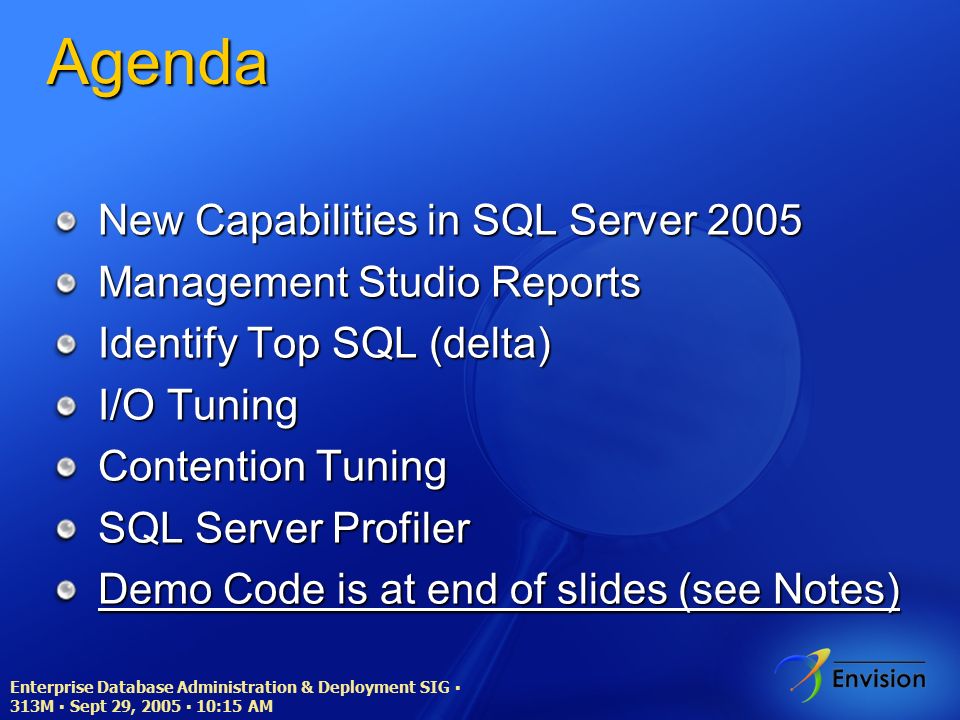 Enterprise Database Administration & Deployment SIG ▪ 313M ▪ Sept 29, 2005 ▪ 10:15 AM Agenda New Capabilities in SQL Server 2005 Management Studio Reports Identify Top SQL (delta) I/O Tuning Contention Tuning SQL Server Profiler Demo Code is at end of slides (see Notes)