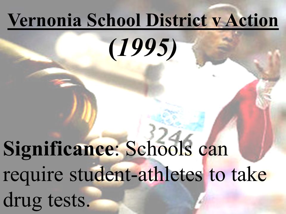 Vernonia School District v Action (1995) Significance: Schools can require student-athletes to take drug tests.