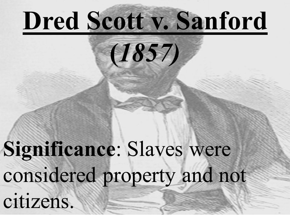 Dred Scott v. Sanford (1857) Significance: Slaves were considered property and not citizens.