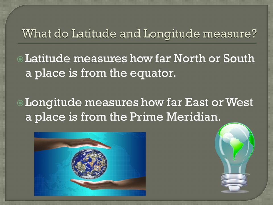  Latitude measures how far North or South a place is from the equator.