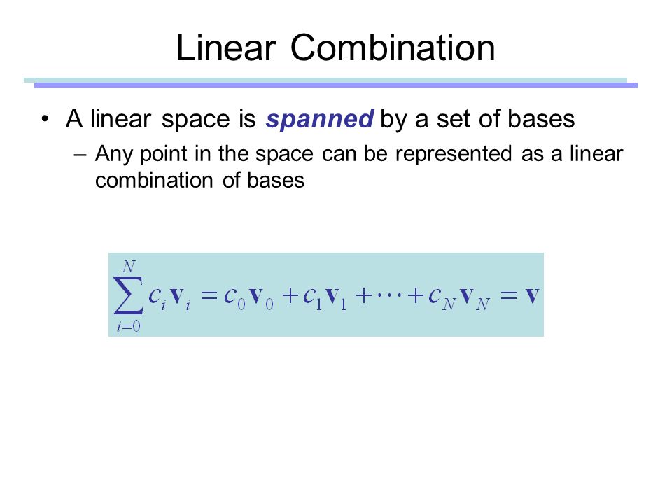 Linear Combination A linear space is spanned by a set of bases –Any point in the space can be represented as a linear combination of bases