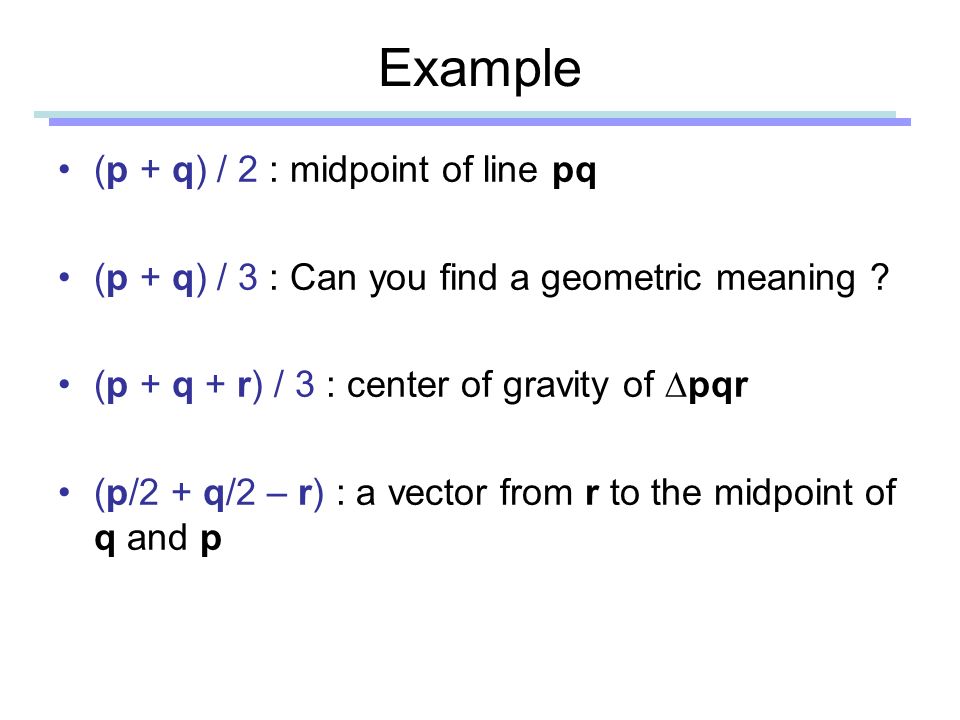 Example (p + q) / 2 : midpoint of line pq (p + q) / 3 : Can you find a geometric meaning .