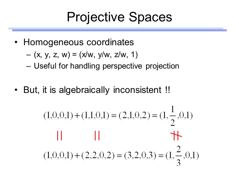 Projective Spaces Homogeneous coordinates –(x, y, z, w) = (x/w, y/w, z/w, 1) –Useful for handling perspective projection But, it is algebraically inconsistent !!
