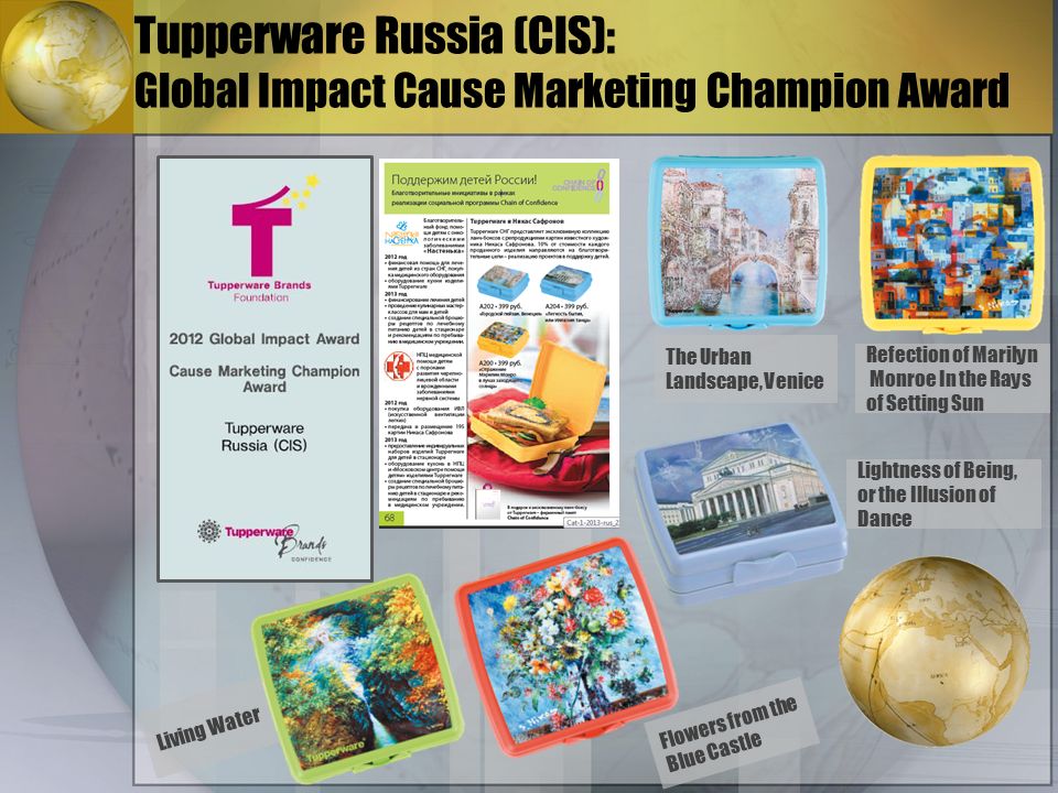 Tupperware Russia (CIS): Global Impact Cause Marketing Champion Award Refection of Marilyn Monroe In the Rays of Setting Sun The Urban Landscape, Venice Living Water Flowers from the Blue Castle Lightness of Being, or the Illusion of Dance