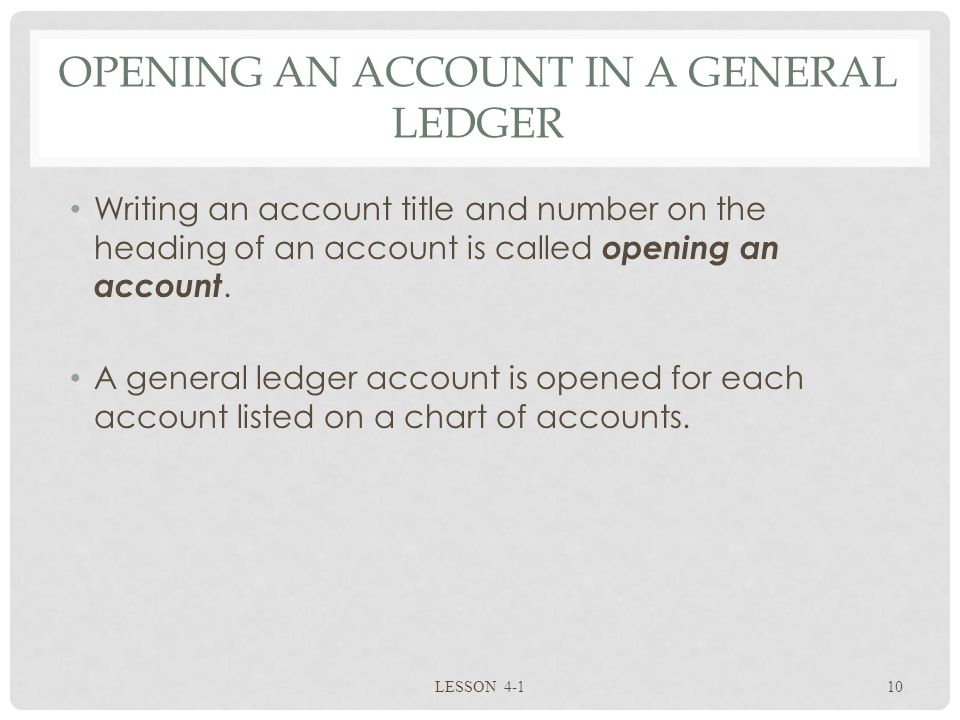 OPENING AN ACCOUNT IN A GENERAL LEDGER Writing an account title and number on the heading of an account is called opening an account.