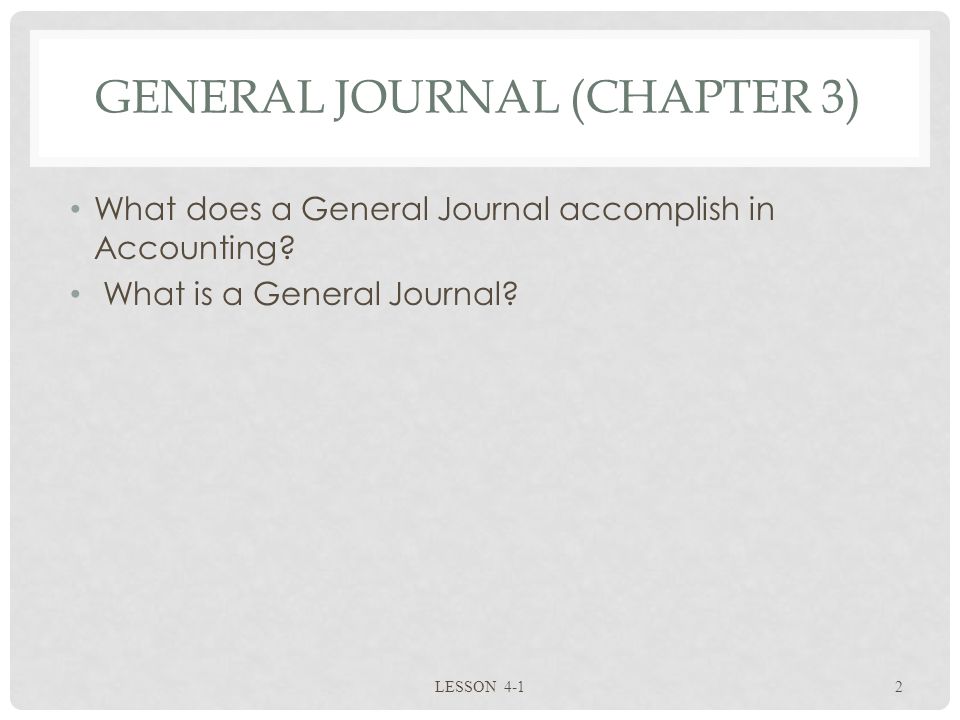 GENERAL JOURNAL (CHAPTER 3) What does a General Journal accomplish in Accounting.
