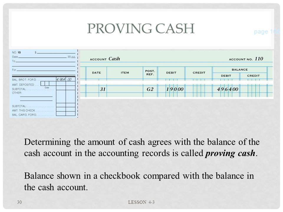 30 LESSON 4-3 PROVING CASH page 106 Determining the amount of cash agrees with the balance of the cash account in the accounting records is called proving cash.