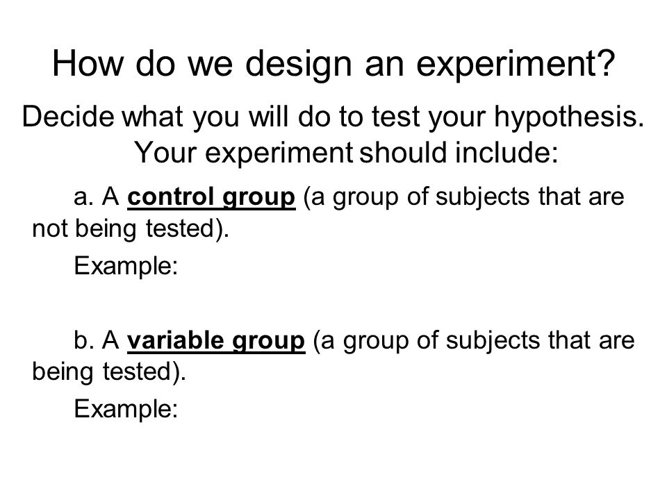 How do we design an experiment. Decide what you will do to test your hypothesis.