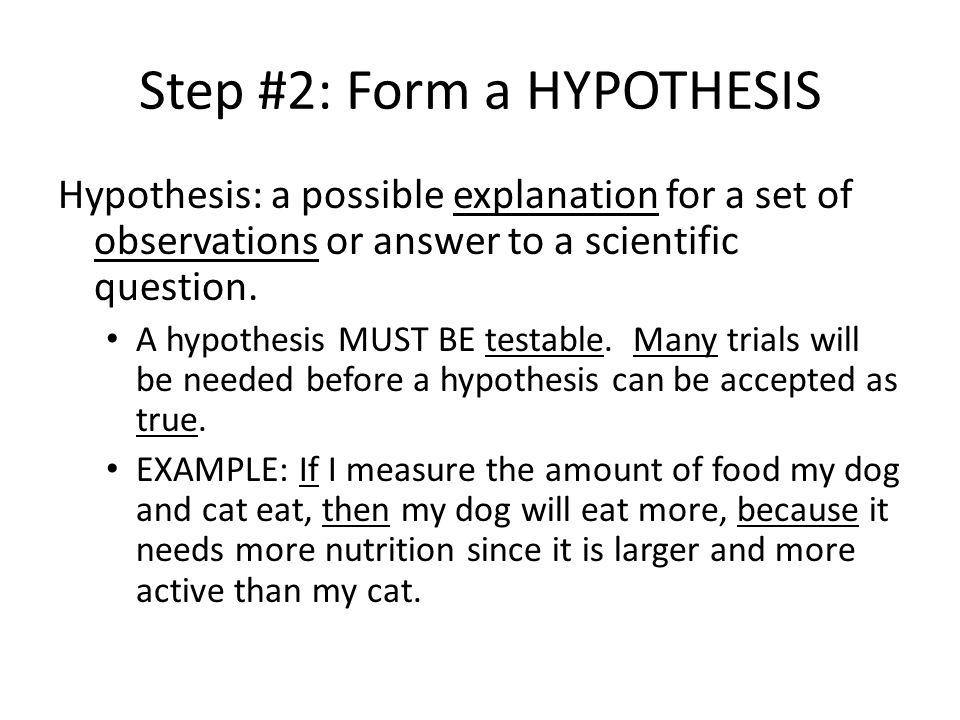 Step #2: Form a HYPOTHESIS Hypothesis: a possible explanation for a set of observations or answer to a scientific question.