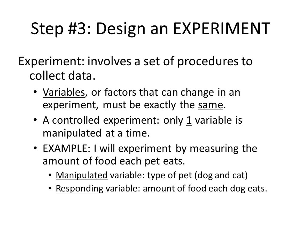 Step #3: Design an EXPERIMENT Experiment: involves a set of procedures to collect data.
