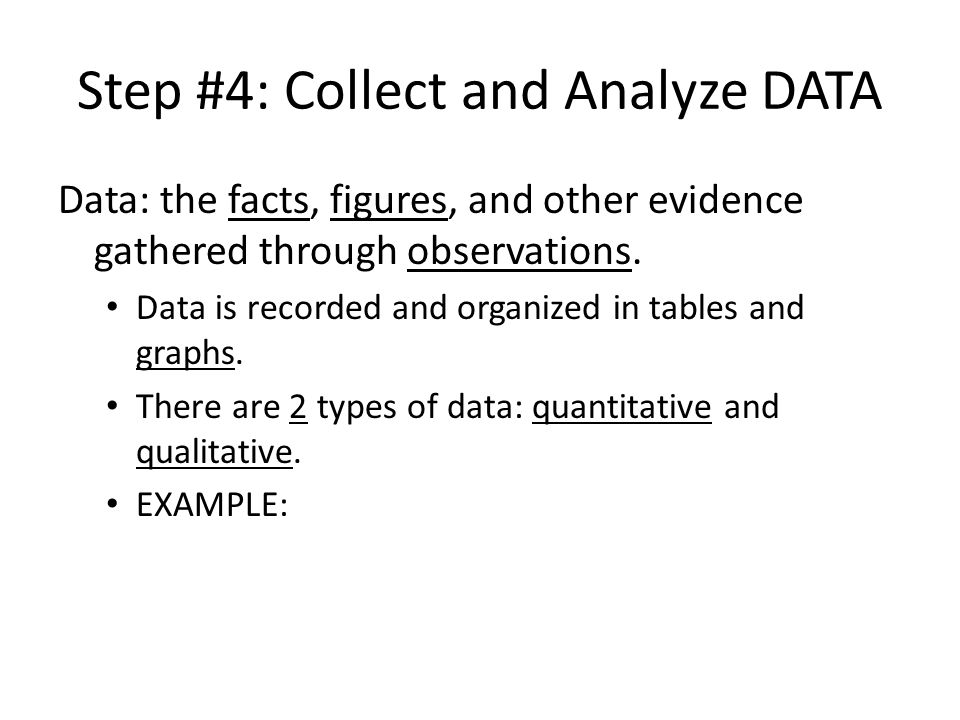 Step #4: Collect and Analyze DATA Data: the facts, figures, and other evidence gathered through observations.