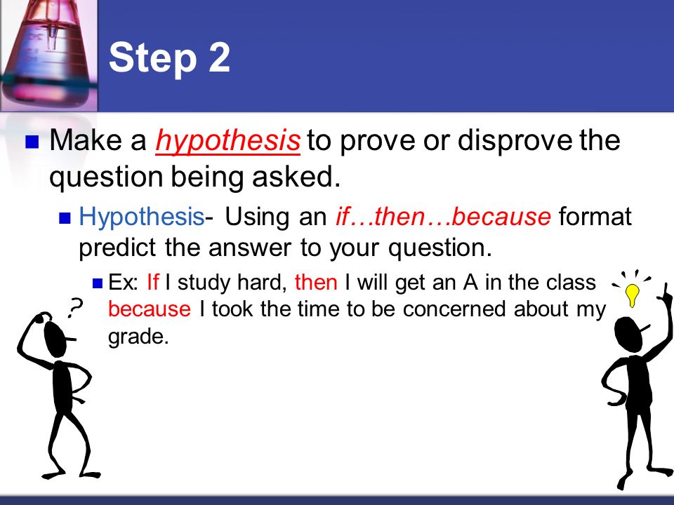 Step 2 Make a hypothesis to prove or disprove the question being asked.