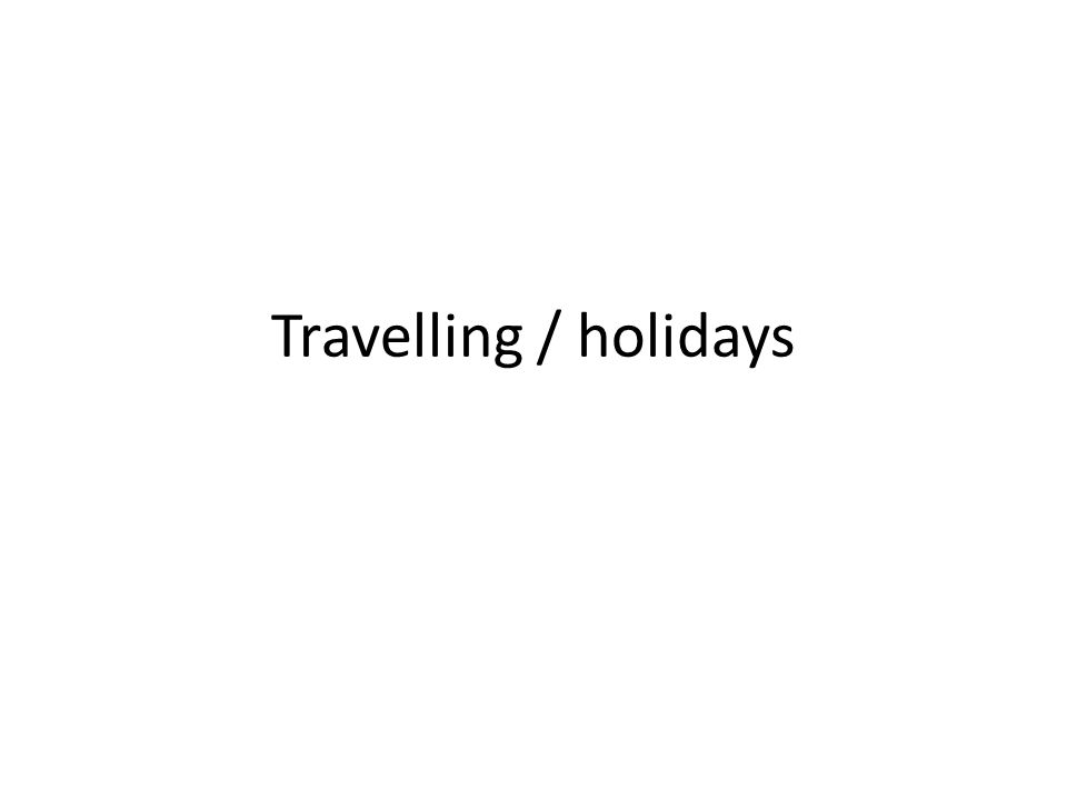 Travelling / holidays