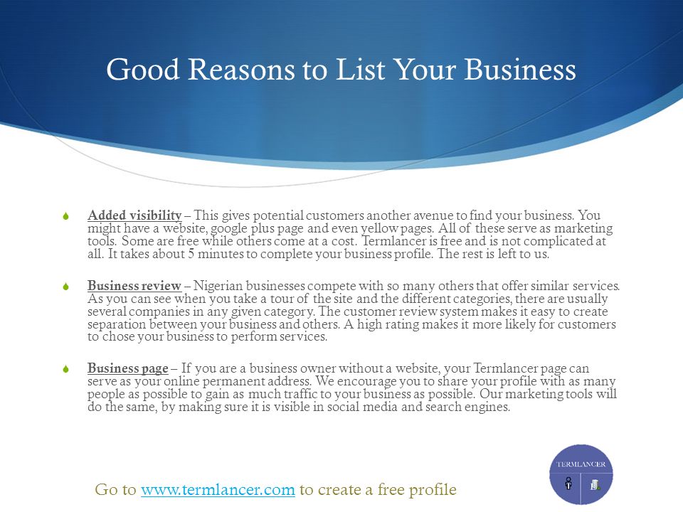 Good Reasons to List Your Business  Added visibility – This gives potential customers another avenue to find your business.