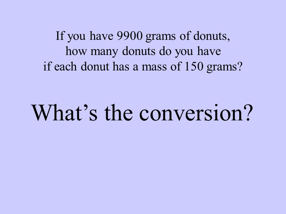 If you have 9900 grams of donuts, how many donuts do you have if each donut has a mass of 150 grams.