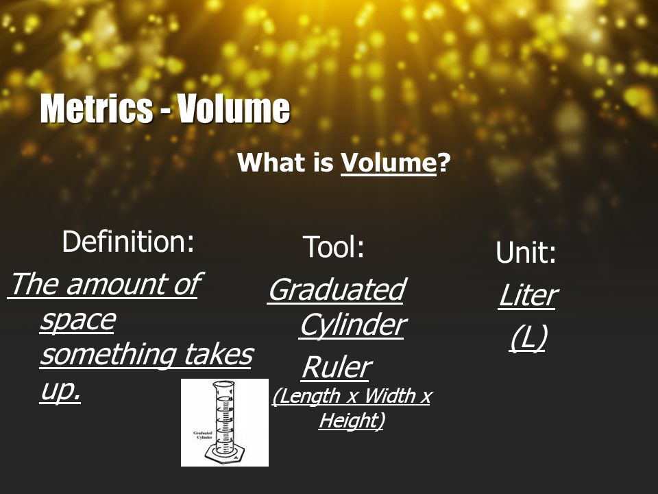 Metrics - Volume What is Volume. Definition: The amount of space something takes up.