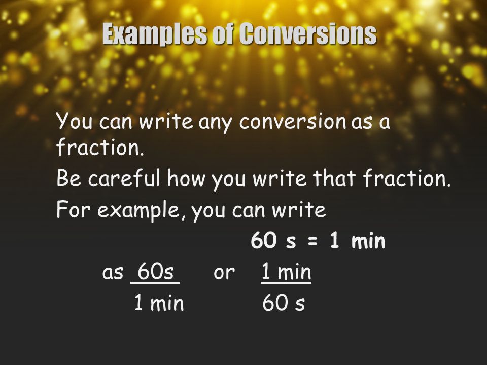 Examples of Conversions You can write any conversion as a fraction.