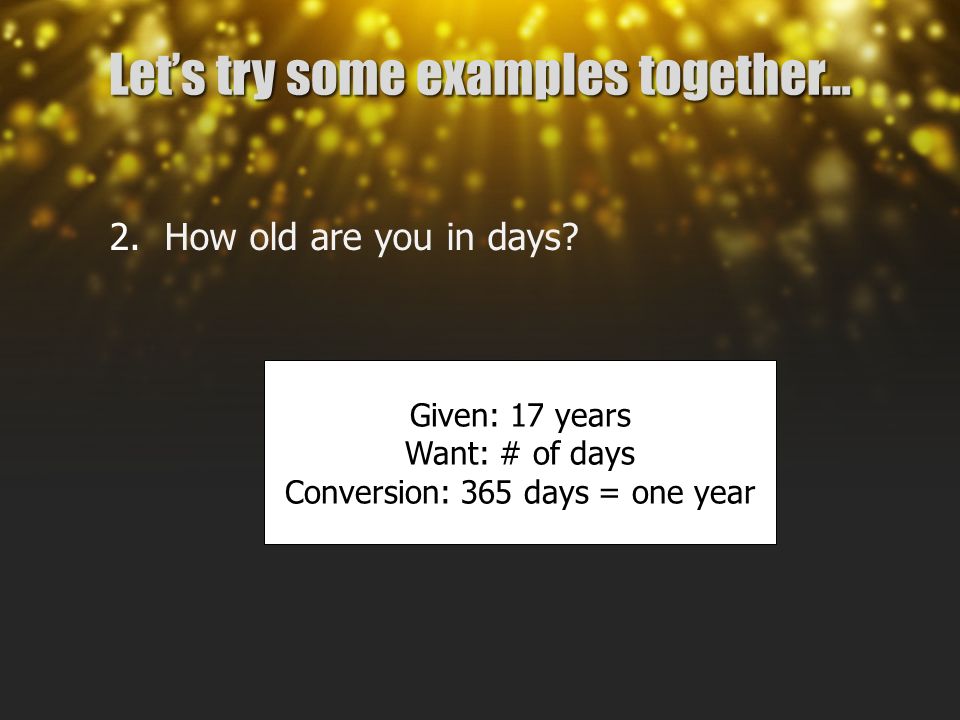 Let’s try some examples together… 2. How old are you in days.