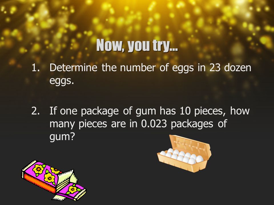 Now, you try… 1.Determine the number of eggs in 23 dozen eggs.