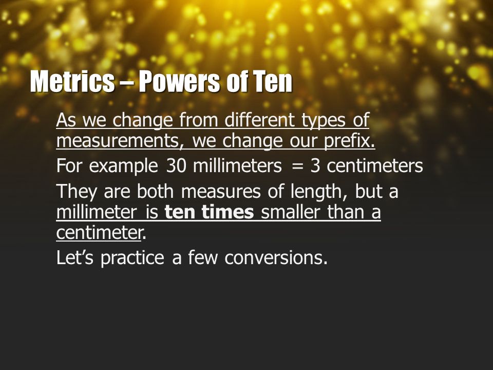 Metrics – Powers of Ten As we change from different types of measurements, we change our prefix.