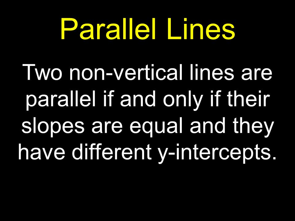Parallel Lines Two non-vertical lines are parallel if and only if their slopes are equal and they have different y-intercepts.