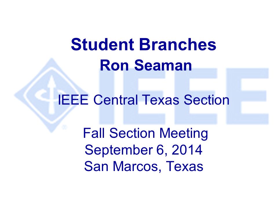 Student Branches Ron Seaman IEEE Central Texas Section Fall Section Meeting September 6, 2014 San Marcos, Texas