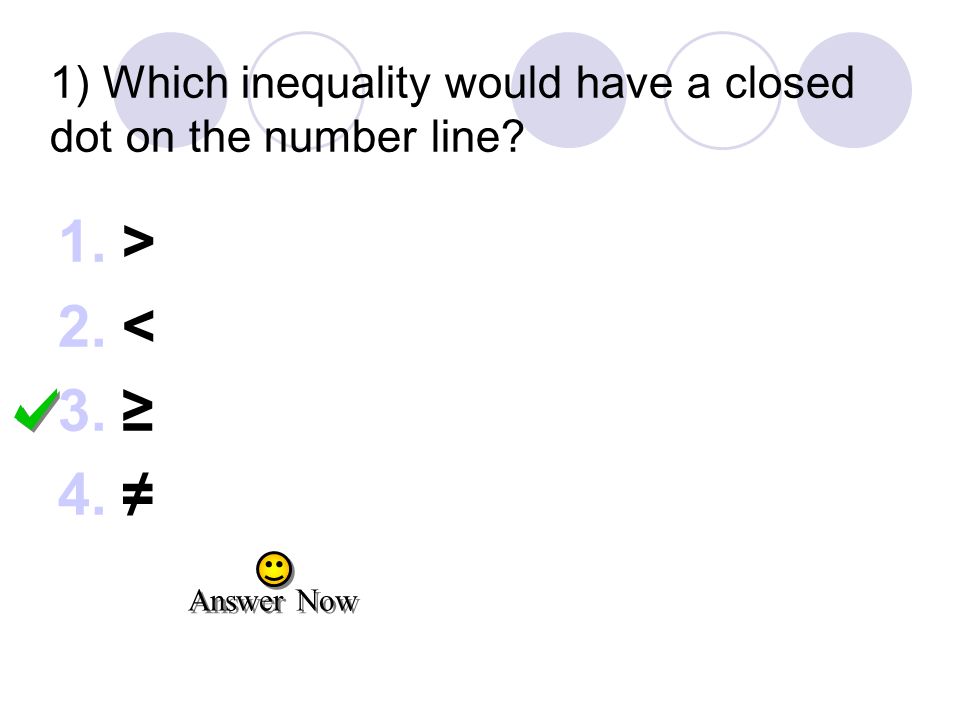 1) Which inequality would have a closed dot on the number line 1.> 2.< 3.≥ 4.≠ Answer Now