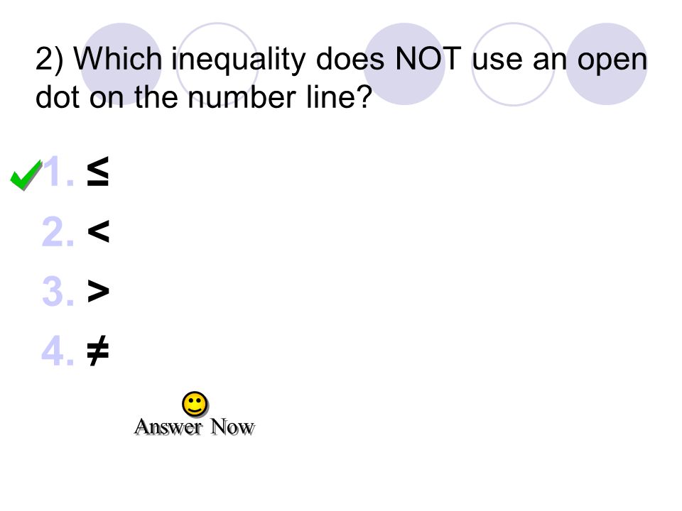 2) Which inequality does NOT use an open dot on the number line 1.≤ 2.< 3.> 4.≠ Answer Now