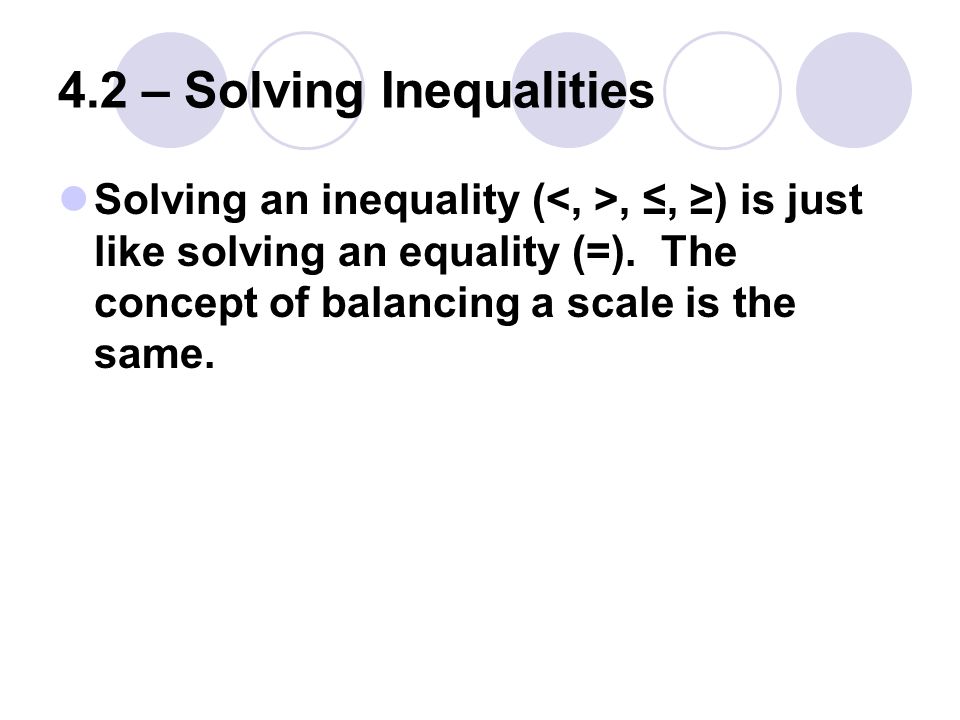 4.2 – Solving Inequalities Solving an inequality (, ≤, ≥) is just like solving an equality (=).